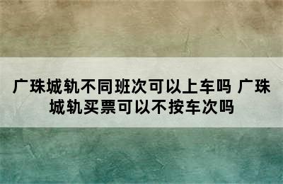 广珠城轨不同班次可以上车吗 广珠城轨买票可以不按车次吗